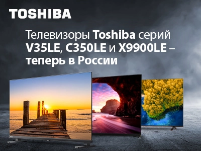 Телевизоры Toshiba серий V35LE, C350LE и X9900LE – теперь в РФ